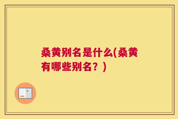 桑黄别名是什么(桑黄有哪些别名?) 桑黄别名是什么(桑黄有哪些别名?)