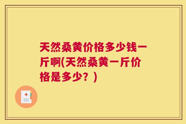 天然桑黄价格多少钱一斤啊(天然桑黄一斤价格是多少?) 天然桑黄价格多少钱一斤啊(天然桑黄一斤价格是多少?)