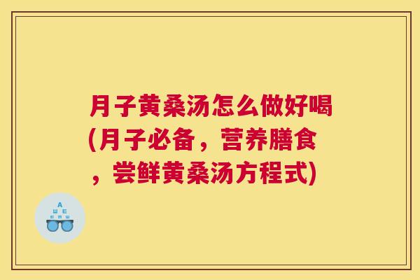 月子黄桑汤怎么做好喝(月子必备,营养膳食,尝鲜黄桑汤方程式) 月子黄桑汤怎么做好喝(月子必备,营养膳食,尝鲜黄桑汤方程式)