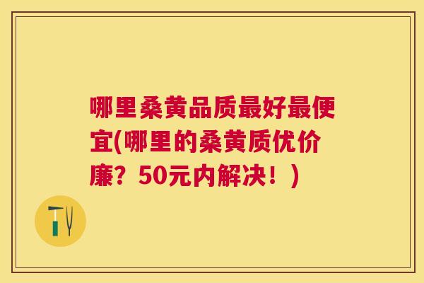 哪里桑黄品质好便宜(哪里的桑黄质优价廉?50元内解决!) 哪里桑黄品质好便宜(哪里的桑黄质优价廉?50元内解决!)