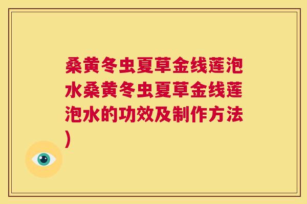 桑黄冬虫夏草金线莲泡水桑黄冬虫夏草金线莲泡水的功效及制作方法) 桑黄冬虫夏草金线莲泡水桑黄冬虫夏草金线莲泡水的功效及制作方法)