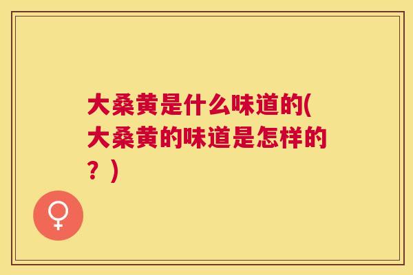 大桑黄是什么味道的(大桑黄的味道是怎样的?) 大桑黄是什么味道的(大桑黄的味道是怎样的?)