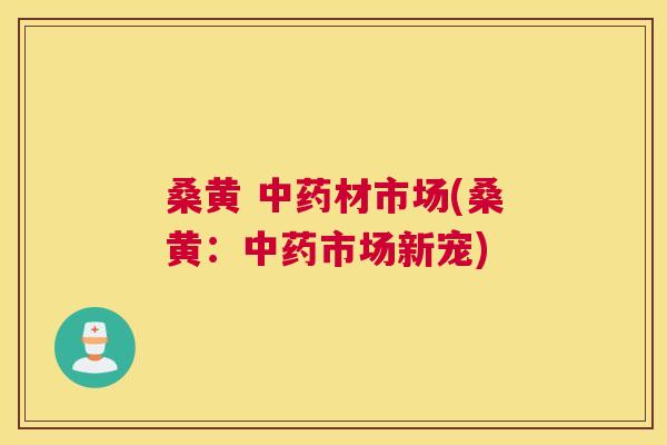 桑黄 材市场(桑黄:市场新宠) 桑黄 材市场(桑黄:市场新宠)