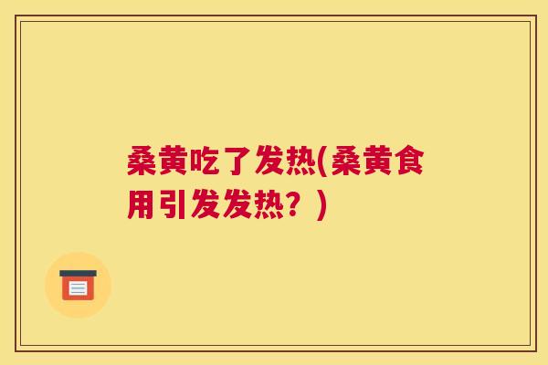 桑黄吃了发热(桑黄食用引发发热?) 桑黄吃了发热(桑黄食用引发发热?)