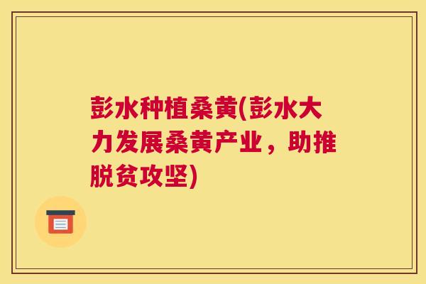 彭水种植桑黄(彭水大力发展桑黄产业,助推脱贫攻坚) 彭水种植桑黄(彭水大力发展桑黄产业,助推脱贫攻坚)