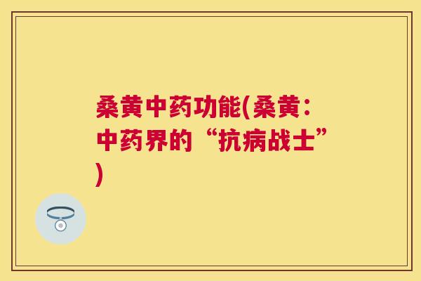 桑黄功能(桑黄:界的“抗战士”) 桑黄功能(桑黄:界的“抗战士”)