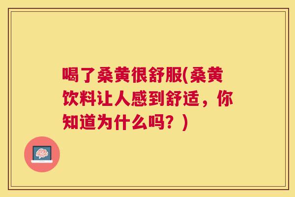 喝了桑黄很舒服(桑黄饮料让人感到舒适,你知道为什么吗?) 喝了桑黄很舒服(桑黄饮料让人感到舒适,你知道为什么吗?)
