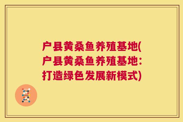 户县黄桑鱼养殖基地(户县黄桑鱼养殖基地:打造绿色发展新模式) 户县黄桑鱼养殖基地(户县黄桑鱼养殖基地:打造绿色发展新模式)