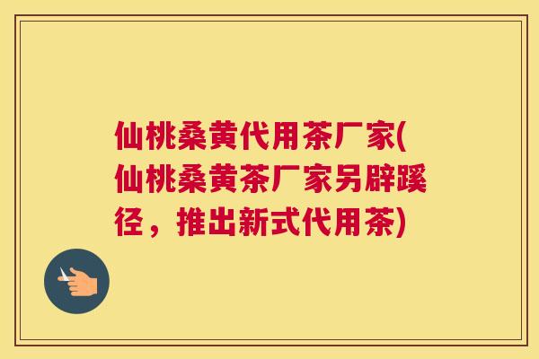 仙桃桑黄代用茶厂家(仙桃桑黄茶厂家另辟蹊径,推出新式代用茶) 仙桃桑黄代用茶厂家(仙桃桑黄茶厂家另辟蹊径,推出新式代用茶)