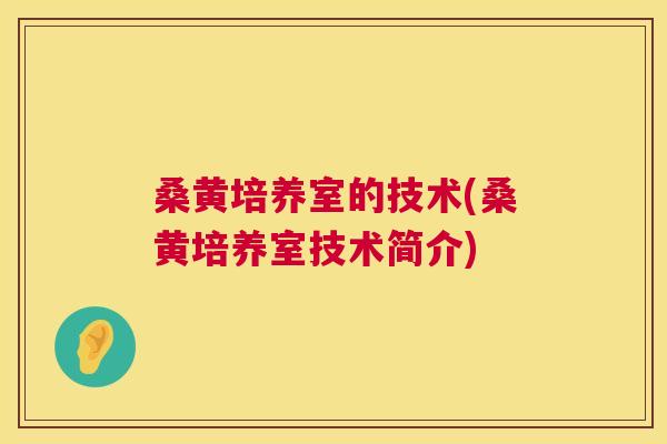 桑黄培养室的技术(桑黄培养室技术简介) 桑黄培养室的技术(桑黄培养室技术简介)