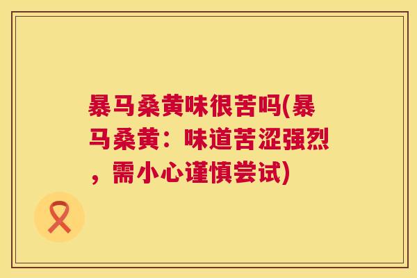暴马桑黄味很苦吗(暴马桑黄:味道苦涩强烈,需小心谨慎尝试) 暴马桑黄味很苦吗(暴马桑黄:味道苦涩强烈,需小心谨慎尝试)