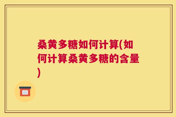 桑黄多糖如何计算(如何计算桑黄多糖的含量) 桑黄多糖如何计算(如何计算桑黄多糖的含量)