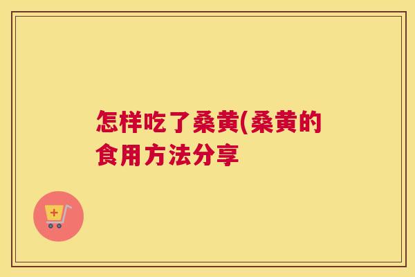 怎样吃了桑黄(桑黄的食用方法分享 怎样吃了桑黄(桑黄的食用方法分享