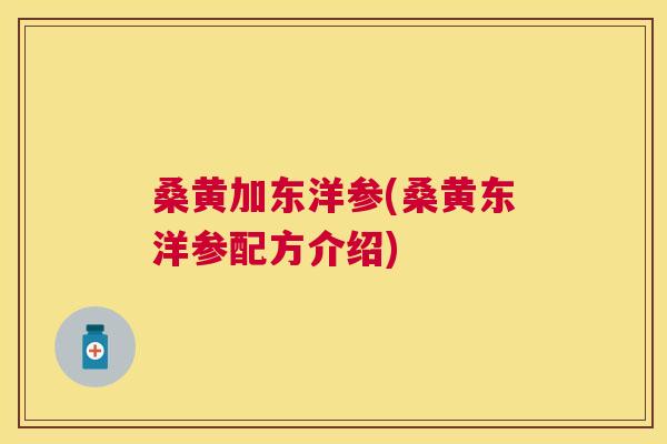 桑黄加东洋参(桑黄东洋参配方介绍) 桑黄加东洋参(桑黄东洋参配方介绍)