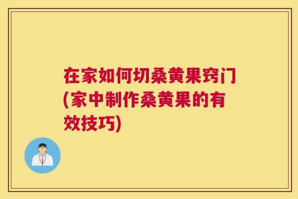 在家如何切桑黄果窍门(家中制作桑黄果的有效技巧) 在家如何切桑黄果窍门(家中制作桑黄果的有效技巧)