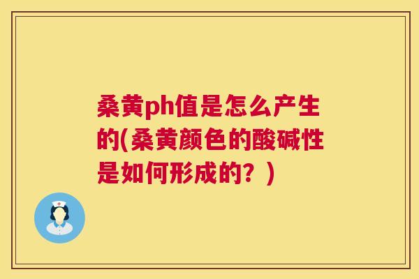 桑黄ph值是怎么产生的(桑黄颜色的酸碱性是如何形成的?) 桑黄ph值是怎么产生的(桑黄颜色的酸碱性是如何形成的?)