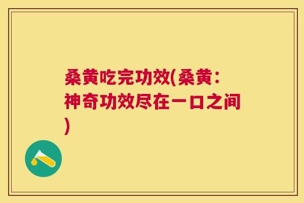 桑黄吃完功效(桑黄:神奇功效尽在一口之间) 桑黄吃完功效(桑黄:神奇功效尽在一口之间)