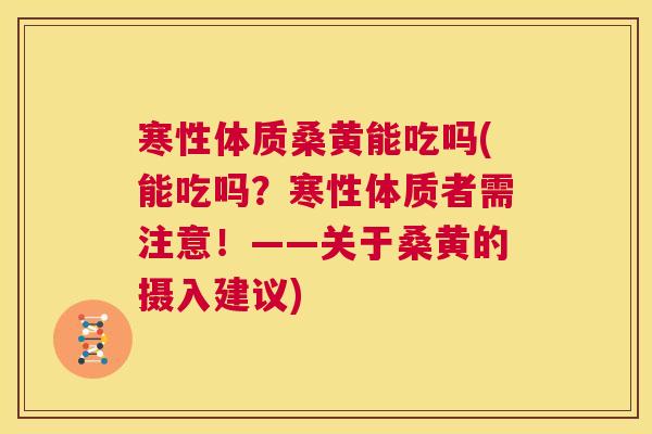 寒性体质桑黄能吃吗(能吃吗?寒性体质者需注意!——关于桑黄的摄入建议) 寒性体质桑黄能吃吗(能吃吗?寒性体质者需注意!——关于桑黄的摄入建议)