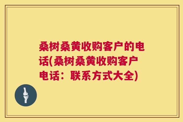 桑树桑黄收购客户的电话(桑树桑黄收购客户电话:联系方式大全) 桑树桑黄收购客户的电话(桑树桑黄收购客户电话:联系方式大全)