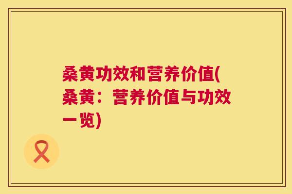 桑黄功效和营养价值(桑黄:营养价值与功效一览) 桑黄功效和营养价值(桑黄:营养价值与功效一览)