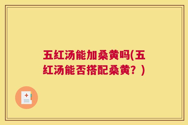 五红汤能加桑黄吗(五红汤能否搭配桑黄？)