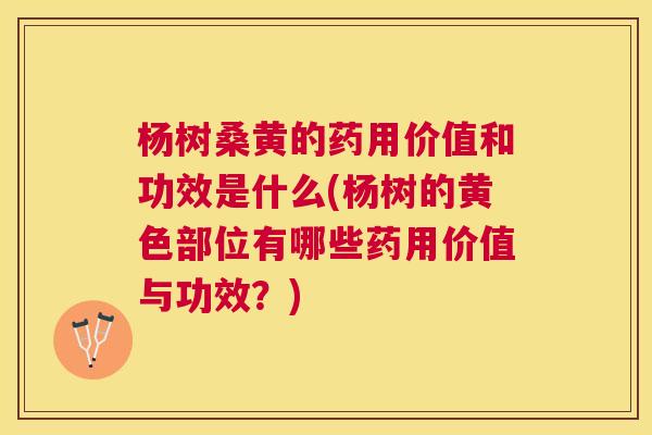 杨树桑黄的药用价值和功效是什么(杨树的黄色部位有哪些药用价值与功效?) 杨树桑黄的药用价值和功效是什么(杨树的黄色部位有哪些药用价值与功效?)