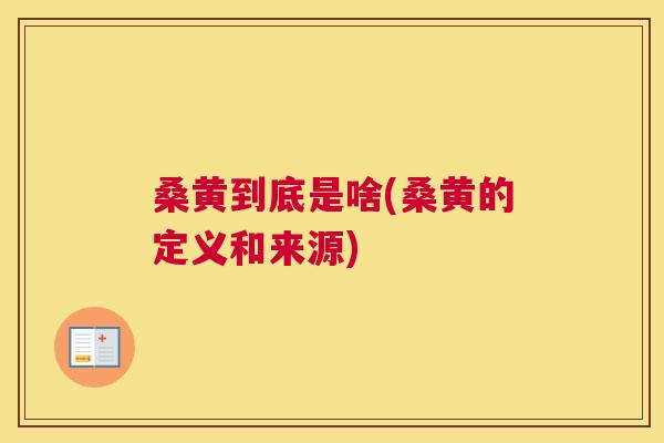 桑黄到底是啥(桑黄的定义和来源) 桑黄到底是啥(桑黄的定义和来源)