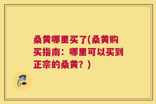 桑黄哪里买了(桑黄购买指南:哪里可以买到正宗的桑黄?) 桑黄哪里买了(桑黄购买指南:哪里可以买到正宗的桑黄?)