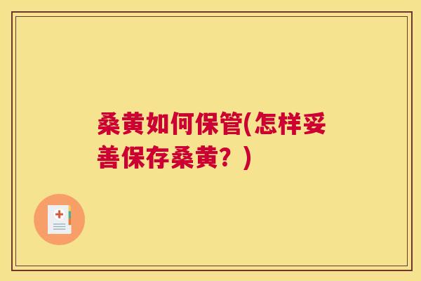桑黄如何保管(怎样妥善保存桑黄?) 桑黄如何保管(怎样妥善保存桑黄?)