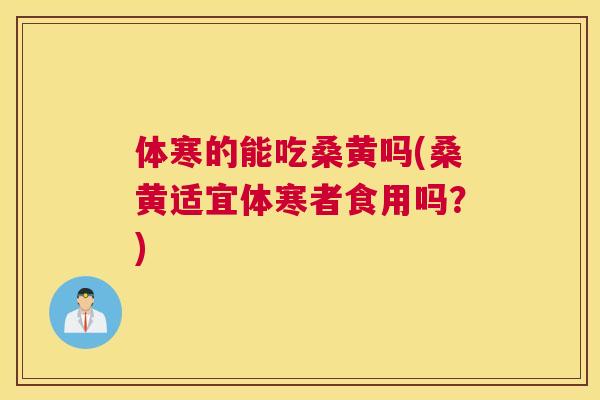 体寒的能吃桑黄吗(桑黄适宜体寒者食用吗?) 体寒的能吃桑黄吗(桑黄适宜体寒者食用吗?)