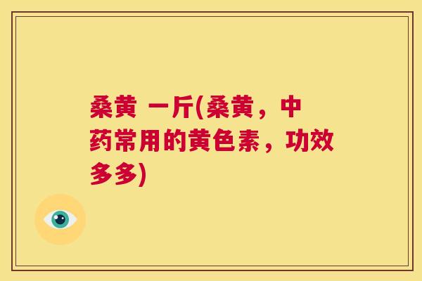 桑黄 一斤(桑黄,常用的黄色素,功效多多) 桑黄 一斤(桑黄,常用的黄色素,功效多多)