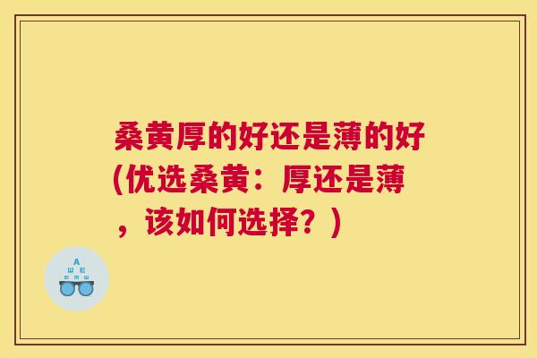 桑黄厚的好还是薄的好(优选桑黄:厚还是薄,该如何选择?) 桑黄厚的好还是薄的好(优选桑黄:厚还是薄,该如何选择?)