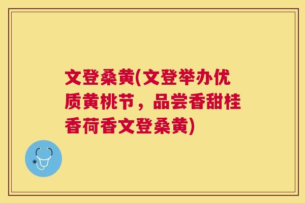 文登桑黄(文登举办优质黄桃节,品尝香甜桂香荷香文登桑黄) 文登桑黄(文登举办优质黄桃节,品尝香甜桂香荷香文登桑黄)