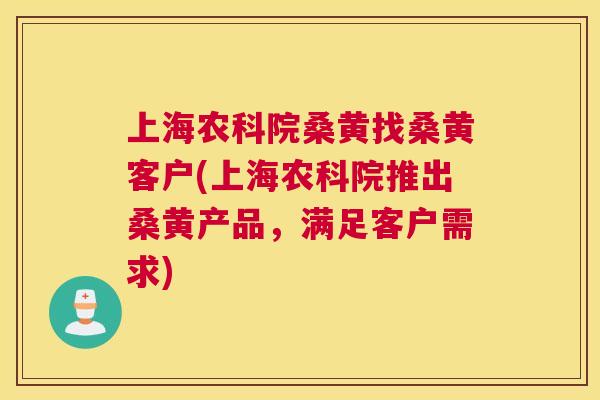 上海农科院桑黄找桑黄客户(上海农科院推出桑黄产品,满足客户需求) 上海农科院桑黄找桑黄客户(上海农科院推出桑黄产品,满足客户需求)