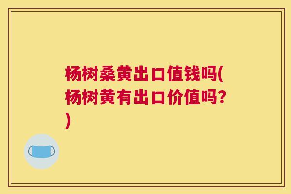 杨树桑黄出口值钱吗(杨树黄有出口价值吗?) 杨树桑黄出口值钱吗(杨树黄有出口价值吗?)