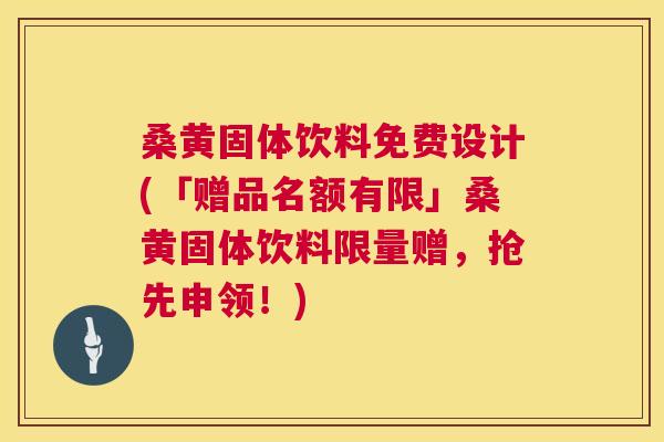 桑黄固体饮料免费设计(「赠品名额有限」桑黄固体饮料限量赠,抢先申领!) 桑黄固体饮料免费设计(「赠品名额有限」桑黄固体饮料限量赠,抢先申领!)
