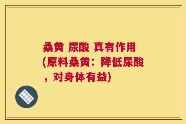 桑黄 尿酸 真有作用(原料桑黄:降低尿酸,对身体有益) 桑黄 尿酸 真有作用(原料桑黄:降低尿酸,对身体有益)