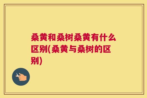 桑黄和桑树桑黄有什么区别(桑黄与桑树的区别) 桑黄和桑树桑黄有什么区别(桑黄与桑树的区别)