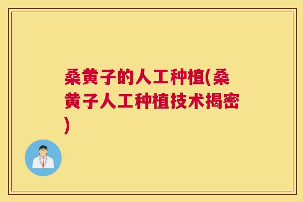 桑黄子的人工种植(桑黄子人工种植技术揭密) 桑黄子的人工种植(桑黄子人工种植技术揭密)