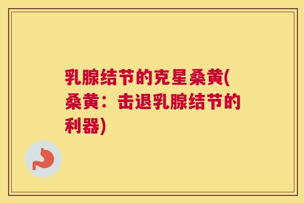乳腺结节的克星桑黄(桑黄:击退乳腺结节的利器) 乳腺结节的克星桑黄(桑黄:击退乳腺结节的利器)