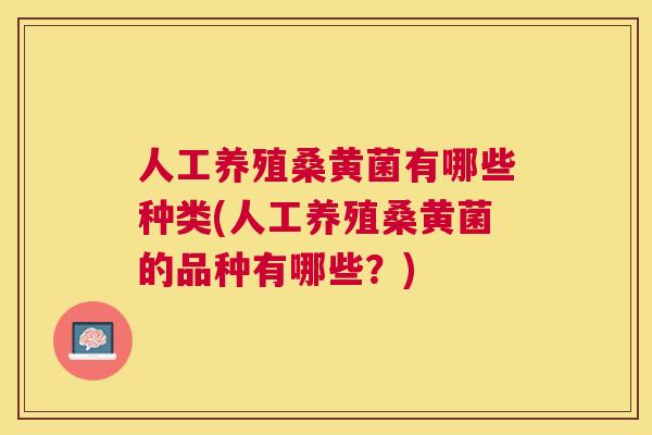 人工养殖桑黄菌有哪些种类(人工养殖桑黄菌的品种有哪些?) 人工养殖桑黄菌有哪些种类(人工养殖桑黄菌的品种有哪些?)