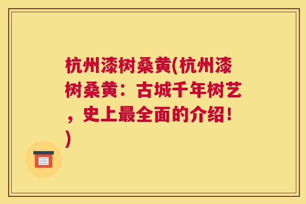 杭州漆树桑黄(杭州漆树桑黄:古城千年树艺,史上全面的介绍!) 杭州漆树桑黄(杭州漆树桑黄:古城千年树艺,史上全面的介绍!)