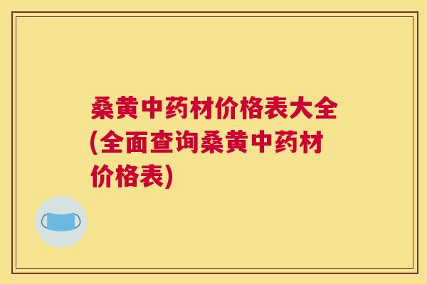 桑黄材价格表大全(全面查询桑黄材价格表) 桑黄材价格表大全(全面查询桑黄材价格表)