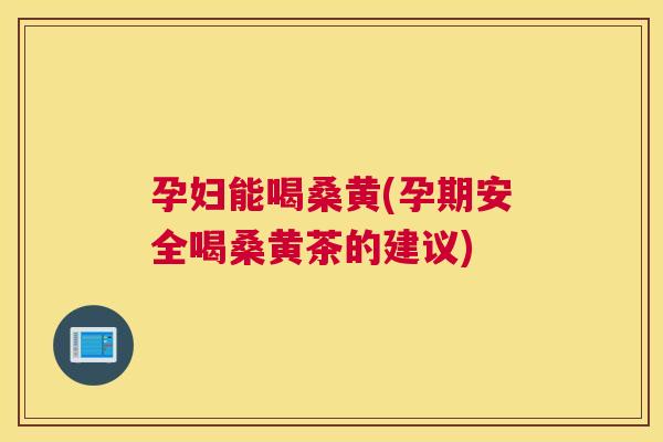 孕妇能喝桑黄(孕期安全喝桑黄茶的建议) 孕妇能喝桑黄(孕期安全喝桑黄茶的建议)