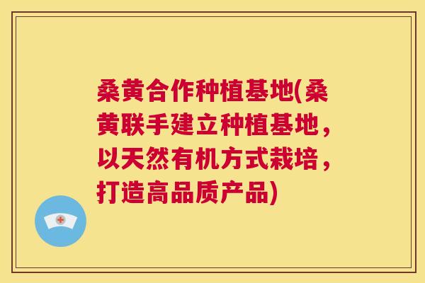 桑黄合作种植基地(桑黄联手建立种植基地,以天然有机方式栽培,打造高品质产品) 桑黄合作种植基地(桑黄联手建立种植基地,以天然有机方式栽培,打造高品质产品)
