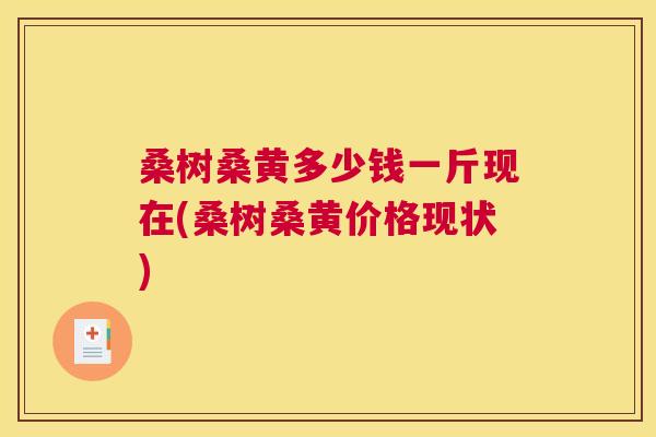 桑树桑黄多少钱一斤现在(桑树桑黄价格现状) 桑树桑黄多少钱一斤现在(桑树桑黄价格现状)