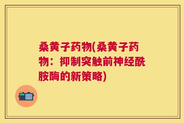 桑黄子(桑黄子:抑制突触前酰胺酶的新策略) 桑黄子(桑黄子:抑制突触前酰胺酶的新策略)