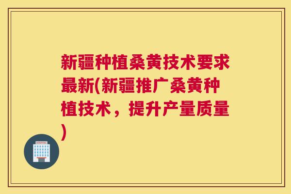 新疆种植桑黄技术要求新(新疆推广桑黄种植技术,提升产量质量) 新疆种植桑黄技术要求新(新疆推广桑黄种植技术,提升产量质量)