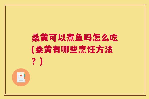 桑黄可以煮鱼吗怎么吃(桑黄有哪些烹饪方法?) 桑黄可以煮鱼吗怎么吃(桑黄有哪些烹饪方法?)