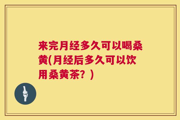 来完多久可以喝桑黄(后多久可以饮用桑黄茶?) 来完多久可以喝桑黄(后多久可以饮用桑黄茶?)